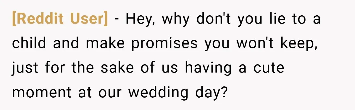 [Reddit User] − Hey, why don't you lie to a child and make promises you won't keep, just for the sake of us having a cute moment at our wedding...