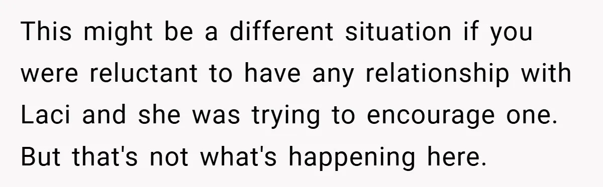 Teen Refuses to Play ‘Perfect Sister’ at Dad’s Wedding, Stepmom Isn’t Happy This might be a different situation if you were reluctant to have any relationship with Laci and she was trying to encourage one. But that's not what's happening here.