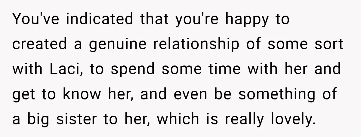 Teen Refuses to Play ‘Perfect Sister’ at Dad’s Wedding, Stepmom Isn’t Happy You've indicated that you're happy to created a genuine relationship of some sort with Laci, to spend some time with her and get to know her, and even be something...