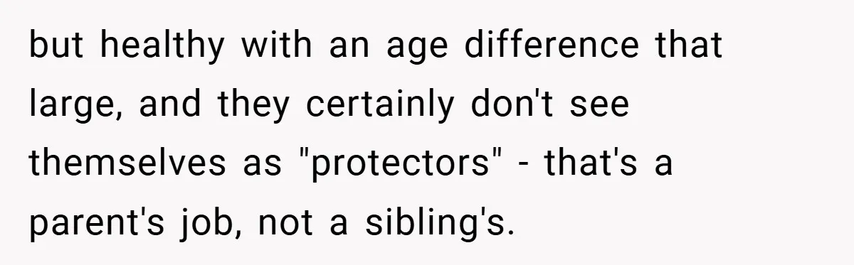 Teen Refuses to Play ‘Perfect Sister’ at Dad’s Wedding, Stepmom Isn’t Happy but healthy with an age difference that large, and they certainly don't see themselves as "protectors" - that's a parent's job, not a sibling's.