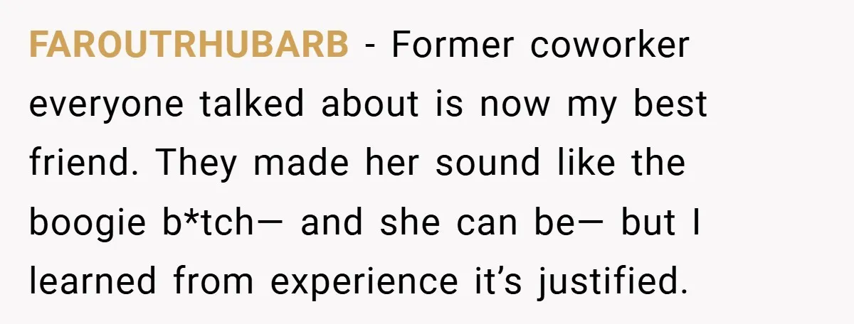 FAROUTRHUBARB − Former coworker everyone talked about is now my best friend. They made her sound like the boogie b*tch— and she can be— but I learned from experience it’s...