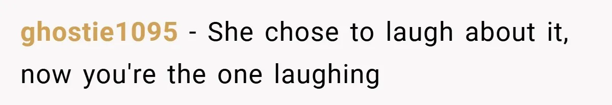 ghostie1095 − She chose to laugh about it, now you're the one laughing