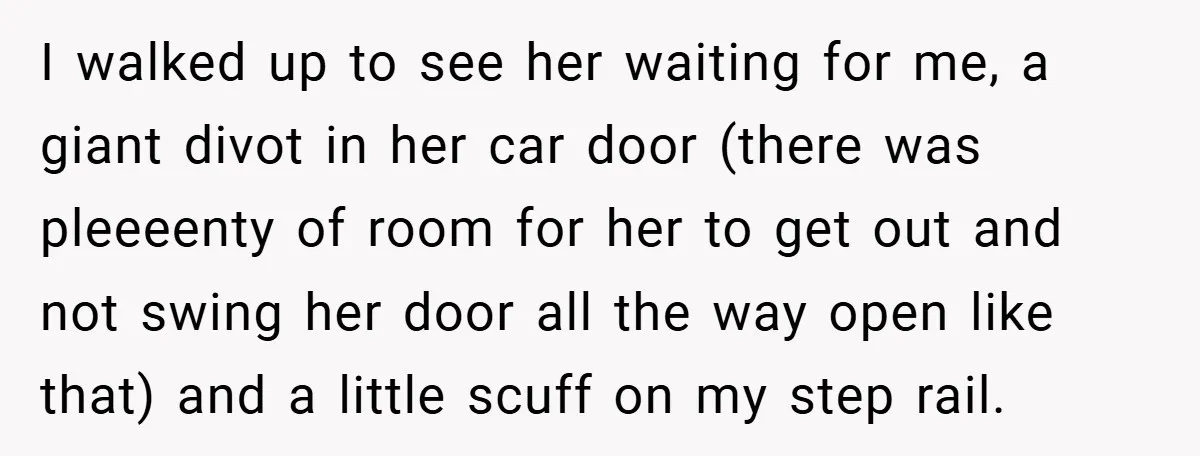 I walked up to see her waiting for me, a giant divot in her car door (there was pleeeenty of room for her to get out and not swing her...