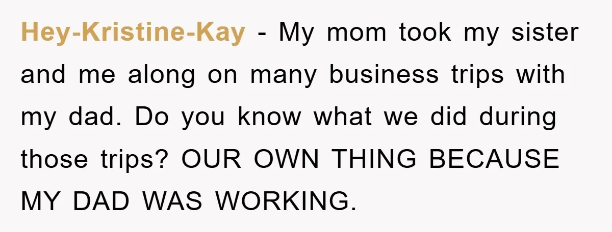 Hey-Kristine-Kay − My mom took my sister and me along on many business trips with my dad. Do you know what we did during those trips? OUR OWN THING BECAUSE...