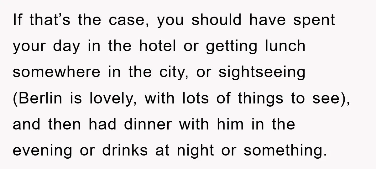 If that’s the case, you should have spent your day in the hotel or getting lunch somewhere in the city, or sightseeing (Berlin is lovely, with lots of things to...