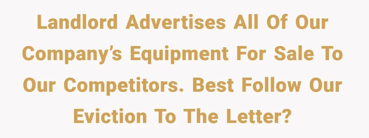 Landlord Tries to Sell Our Business Equipment to Competitors During Eviction - So They Followed His Rules… Perfectly Landlord advertises all of our company’s equipment for sale to our competitors. Best follow our eviction to the letter?