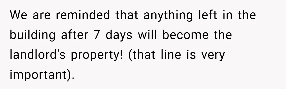 Landlord Tries to Sell Our Business Equipment to Competitors During Eviction - So They Followed His Rules… Perfectly We are reminded that anything left in the building after 7 days will become the landlord's property! (that line is very important).