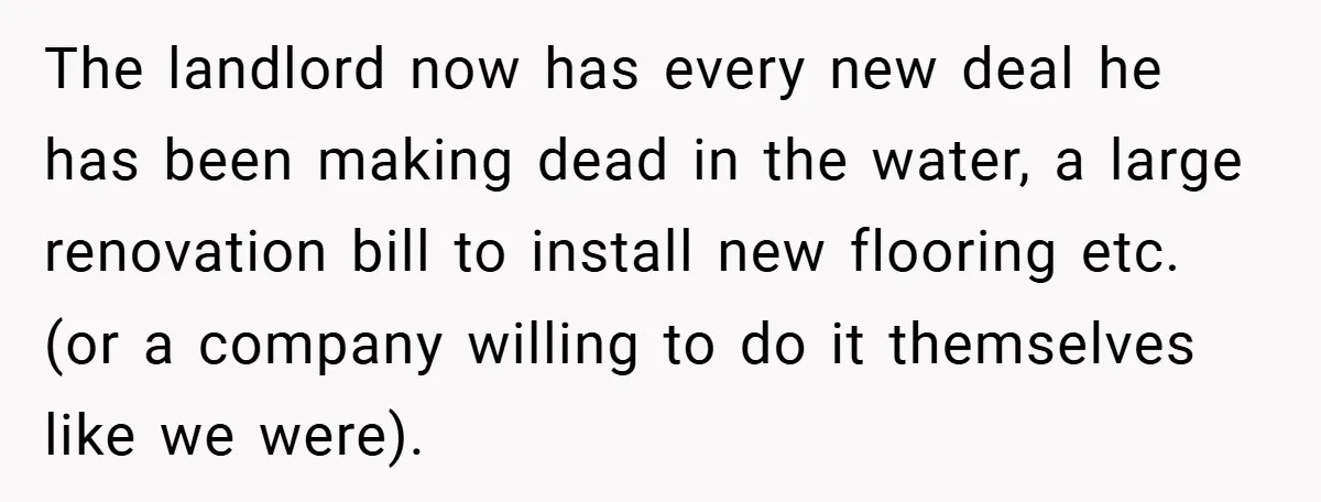 Landlord Tries to Sell Our Business Equipment to Competitors During Eviction - So They Followed His Rules… Perfectly The landlord now has every new deal he has been making dead in the water, a large renovation bill to install new flooring etc. (or a company willing to do...