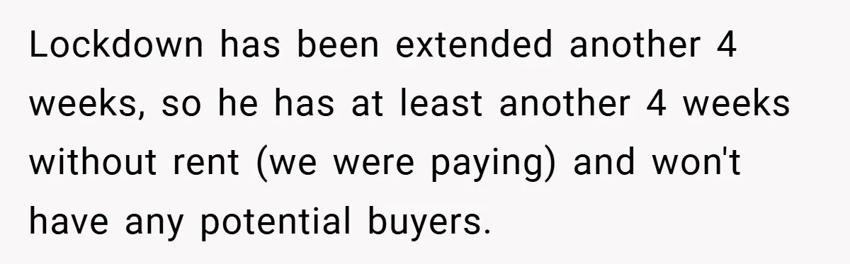 Landlord Tries to Sell Our Business Equipment to Competitors During Eviction - So They Followed His Rules… Perfectly Lockdown has been extended another 4 weeks, so he has at least another 4 weeks without rent (we were paying) and won't have any potential buyers.