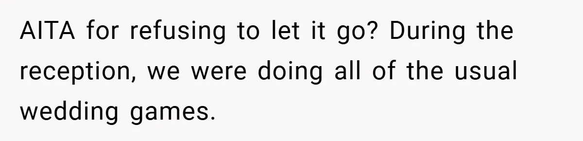 AITA for refusing to let it go? During the reception, we were doing all of the usual wedding games.