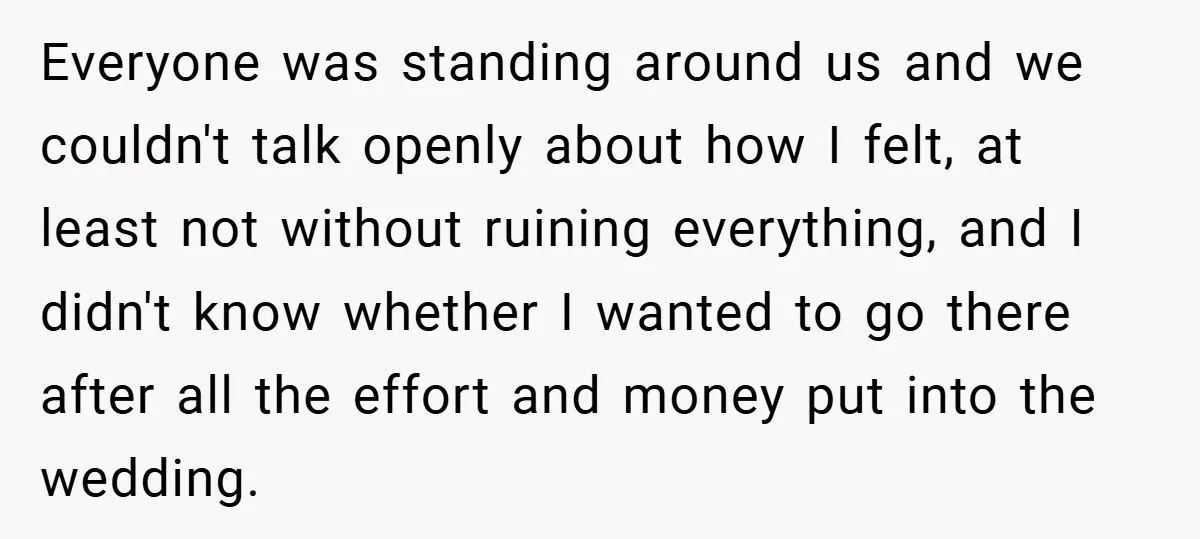 Everyone was standing around us and we couldn't talk openly about how I felt, at least not without ruining everything, and I didn't know whether I wanted to go there...