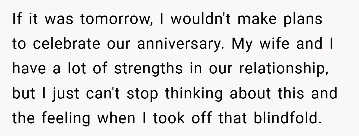 If it was tomorrow, I wouldn't make plans to celebrate our anniversary. My wife and I have a lot of strengths in our relationship, but I just can't stop thinking...