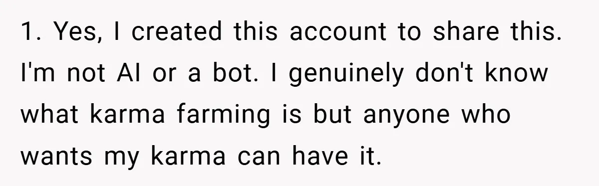 1. Yes, I created this account to share this. I'm not AI or a bot. I genuinely don't know what karma farming is but anyone who wants my karma can...