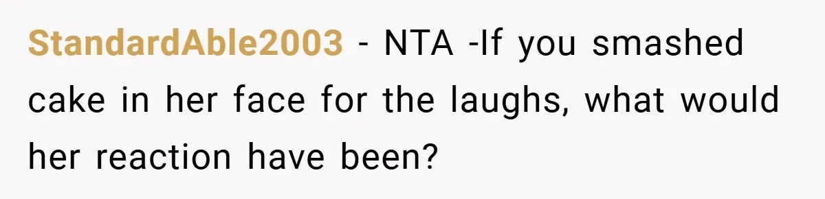 StandardAble2003 − NTA -If you smashed cake in her face for the laughs, what would her reaction have been?