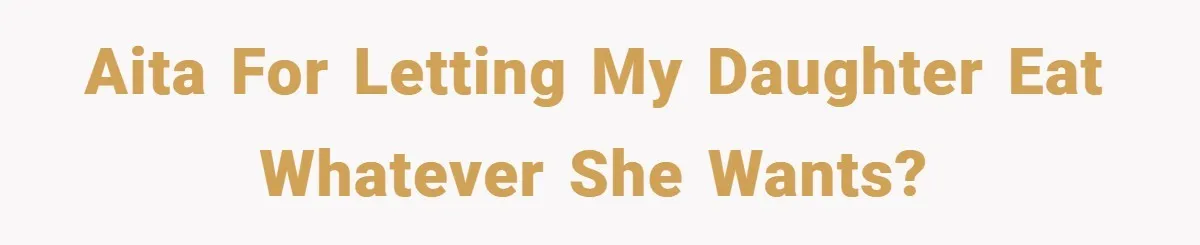 AITA for letting my daughter eat whatever she wants?