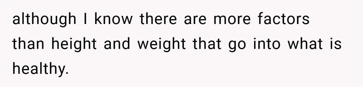 although I know there are more factors than height and weight that go into what is healthy.