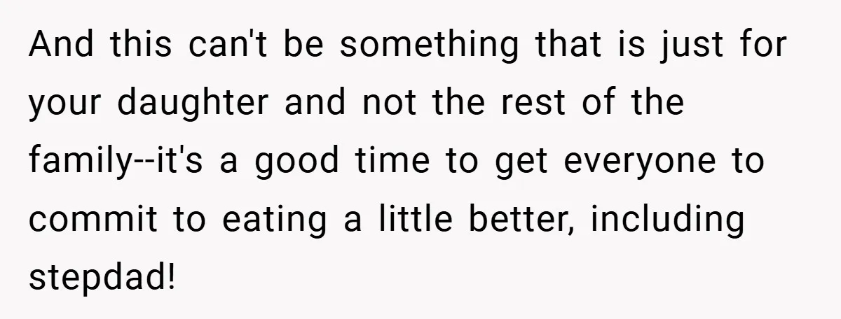 And this can't be something that is just for your daughter and not the rest of the family--it's a good time to get everyone to commit to eating a little...