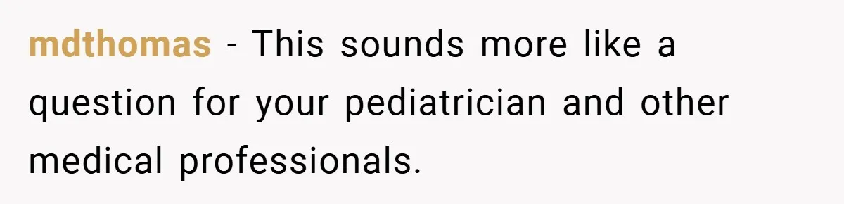 mdthomas − This sounds more like a question for your pediatrician and other medical professionals.