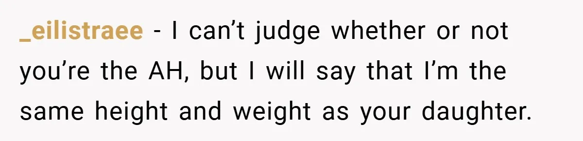_eilistraee − I can’t judge whether or not you’re the AH, but I will say that I’m the same height and weight as your daughter.