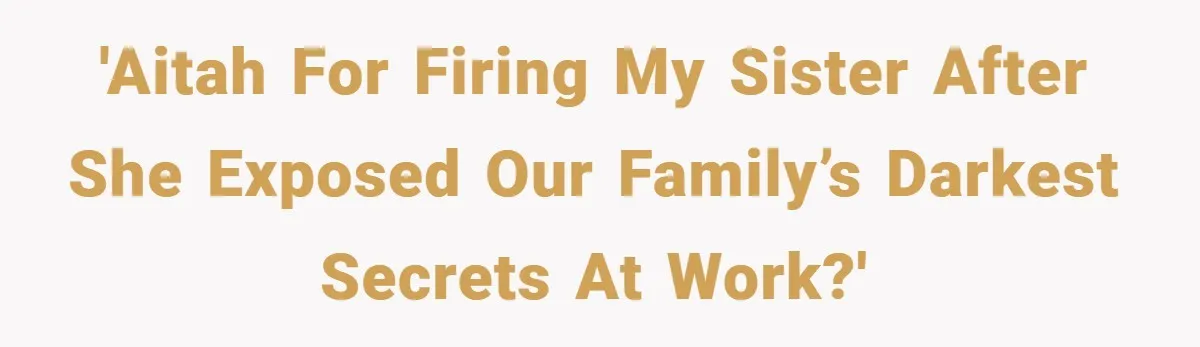 'AITAH for Firing My Sister After She Exposed Our Family’s Darkest Secrets at Work?'