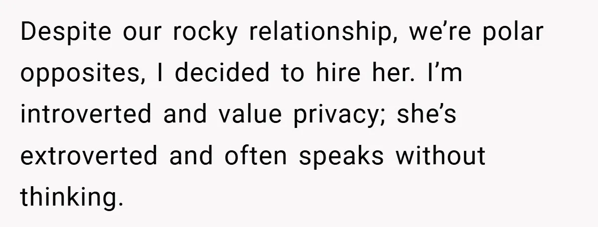 Despite our rocky relationship, we’re polar opposites, I decided to hire her. I’m introverted and value privacy; she’s extroverted and often speaks without thinking.
