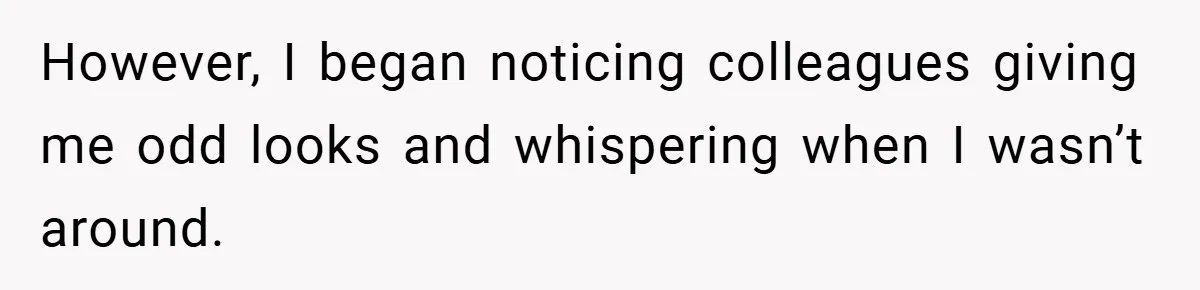 However, I began noticing colleagues giving me odd looks and whispering when I wasn’t around.