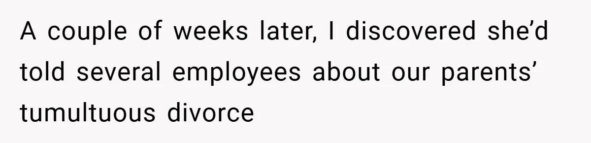 A couple of weeks later, I discovered she’d told several employees about our parents’ tumultuous divorce