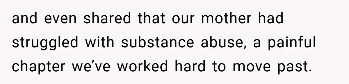 and even shared that our mother had struggled with substance abuse, a painful chapter we’ve worked hard to move past.