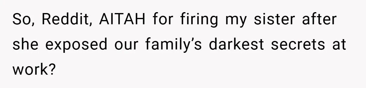 So, Reddit, AITAH for firing my sister after she exposed our family’s darkest secrets at work?