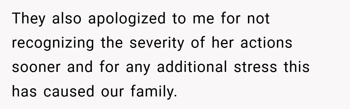 They also apologized to me for not recognizing the severity of her actions sooner and for any additional stress this has caused our family.