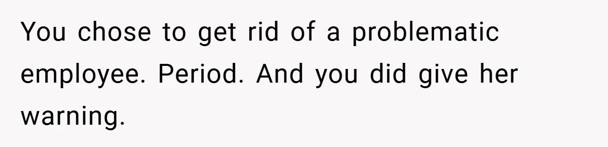 You chose to get rid of a problematic employee. Period. And you did give her warning.