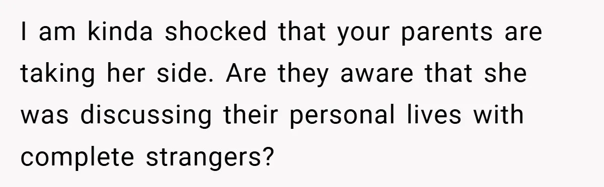 I am kinda shocked that your parents are taking her side. Are they aware that she was discussing their personal lives with complete strangers?