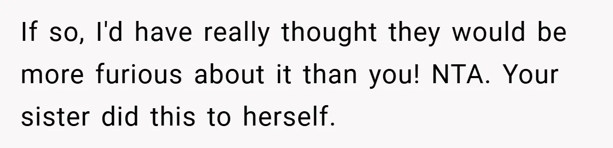 If so, I'd have really thought they would be more furious about it than you! NTA. Your sister did this to herself.