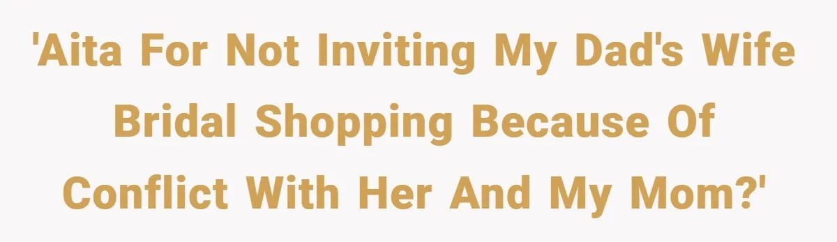 'AITA for not inviting my dad's wife bridal shopping because of conflict with her and my mom?'