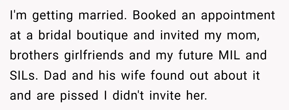 I'm getting married. Booked an appointment at a bridal boutique and invited my mom, brothers girlfriends and my future MIL and SILs. Dad and his wife found out about it...