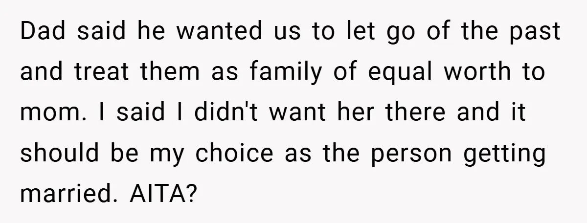 Dad said he wanted us to let go of the past and treat them as family of equal worth to mom. I said I didn't want her there and it...