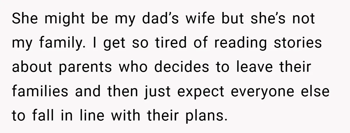 She might be my dad’s wife but she’s not my family. I get so tired of reading stories about parents who decides to leave their families and then just expect...