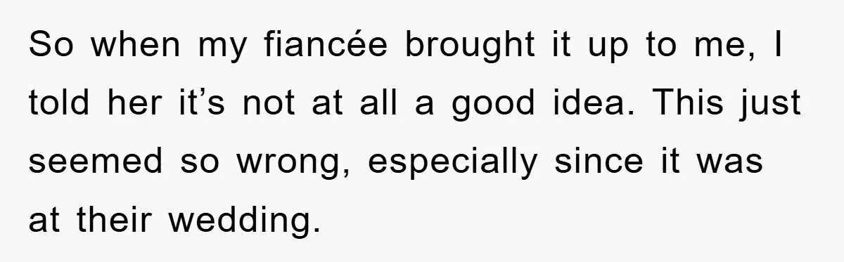So when my fiancée brought it up to me, I told her it’s not at all a good idea. This just seemed so wrong, especially since it was at their...