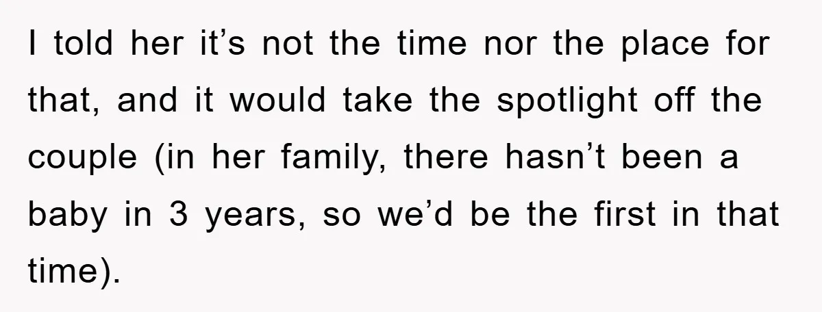 I told her it’s not the time nor the place for that, and it would take the spotlight off the couple (in her family, there hasn’t been a baby in...