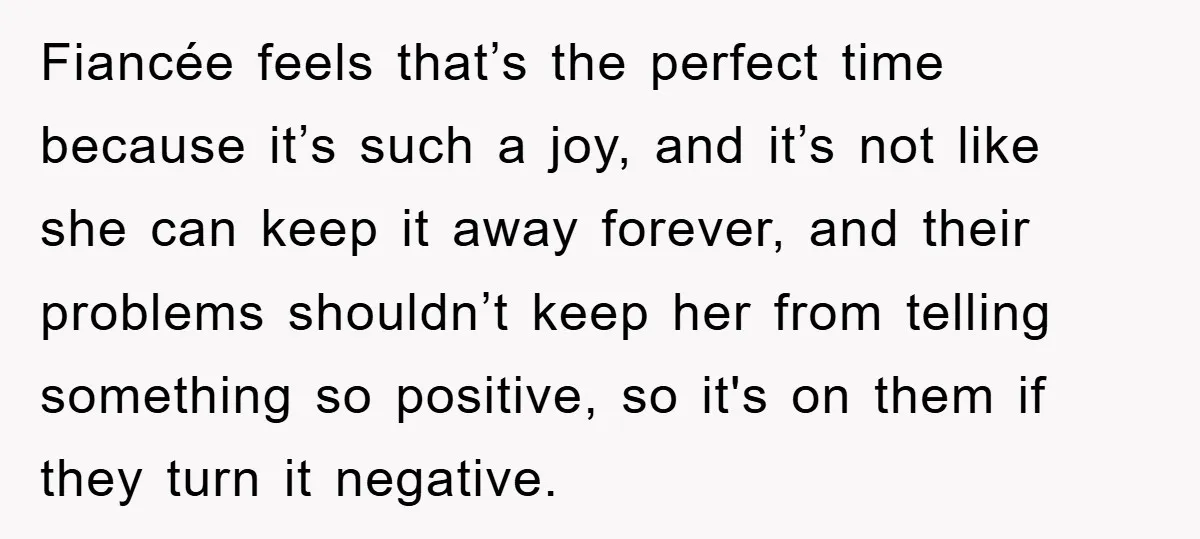 Fiancée feels that’s the perfect time because it’s such a joy, and it’s not like she can keep it away forever, and their problems shouldn’t keep her from telling something...