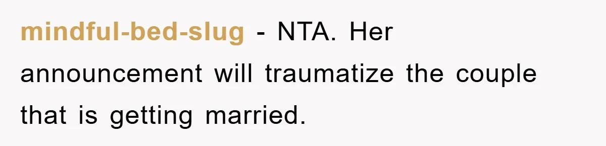 mindful-bed-slug − NTA. Her announcement will traumatize the couple that is getting married.