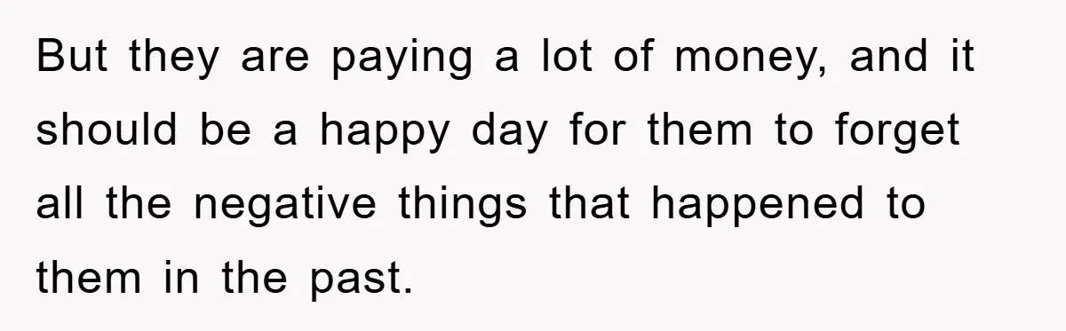 But they are paying a lot of money, and it should be a happy day for them to forget all the negative things that happened to them in the past.
