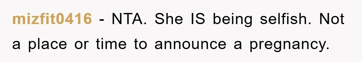 mizfit0416 − NTA. She IS being selfish. Not a place or time to announce a pregnancy.