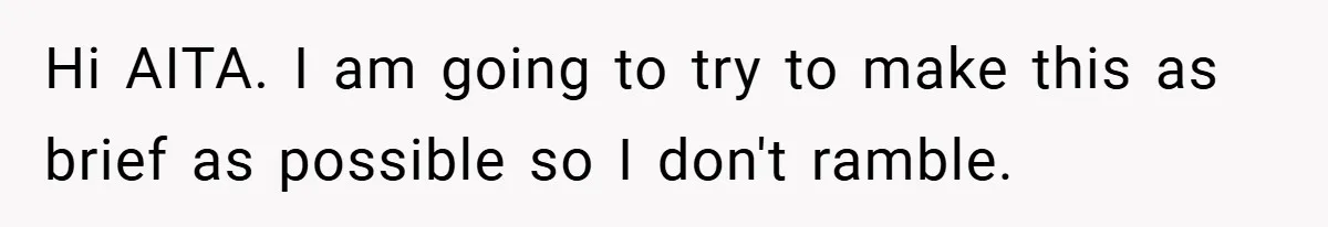 Hi AITA. I am going to try to make this as brief as possible so I don't ramble.