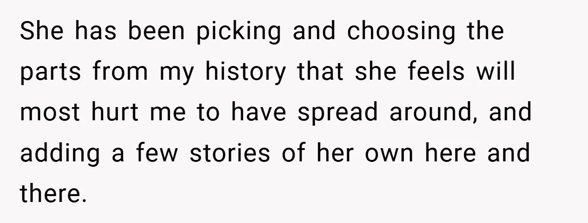 She has been picking and choosing the parts from my history that she feels will most hurt me to have spread around, and adding a few stories of her own...