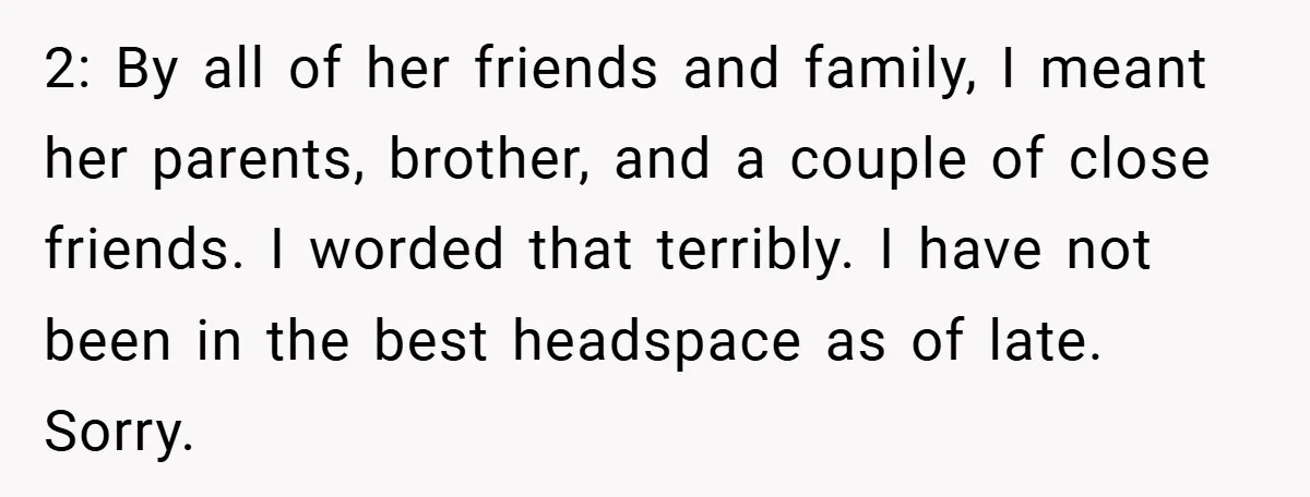 2: By all of her friends and family, I meant her parents, brother, and a couple of close friends. I worded that terribly. I have not been in the best...