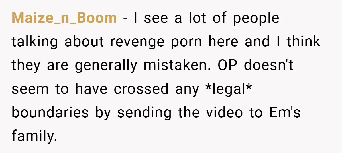 Maize_n_Boom − I see a lot of people talking about revenge porn here and I think they are generally mistaken. OP doesn't seem to have crossed any *legal* boundaries by...