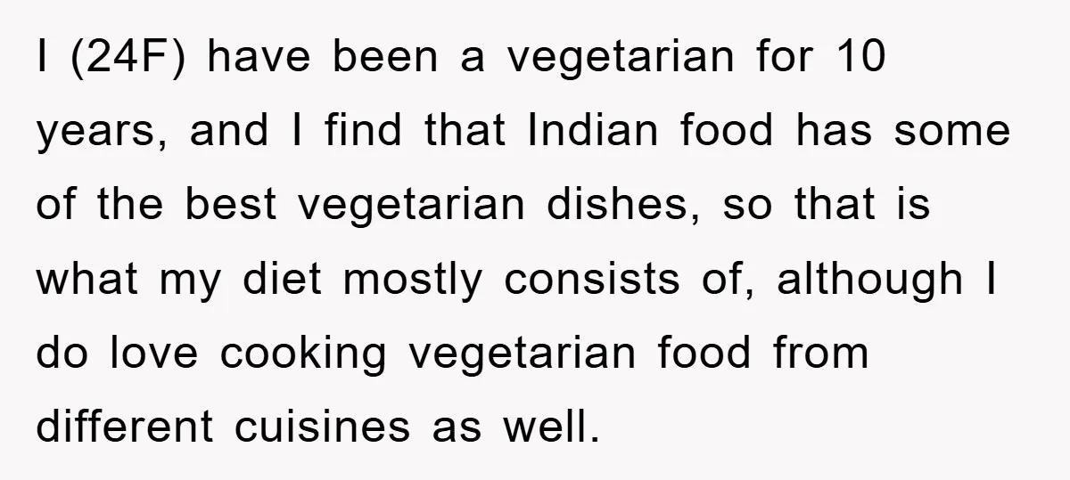 Free Childcare, Accused Of Starving Kids With Veggie Food I (24F) have been a vegetarian for 10 years, and I find that Indian food has some of the best vegetarian dishes, so that is what my diet mostly consists...