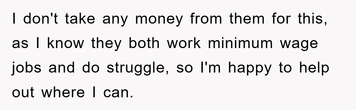 Free Childcare, Accused Of Starving Kids With Veggie Food I don't take any money from them for this, as I know they both work minimum wage jobs and do struggle, so I'm happy to help out where I can.