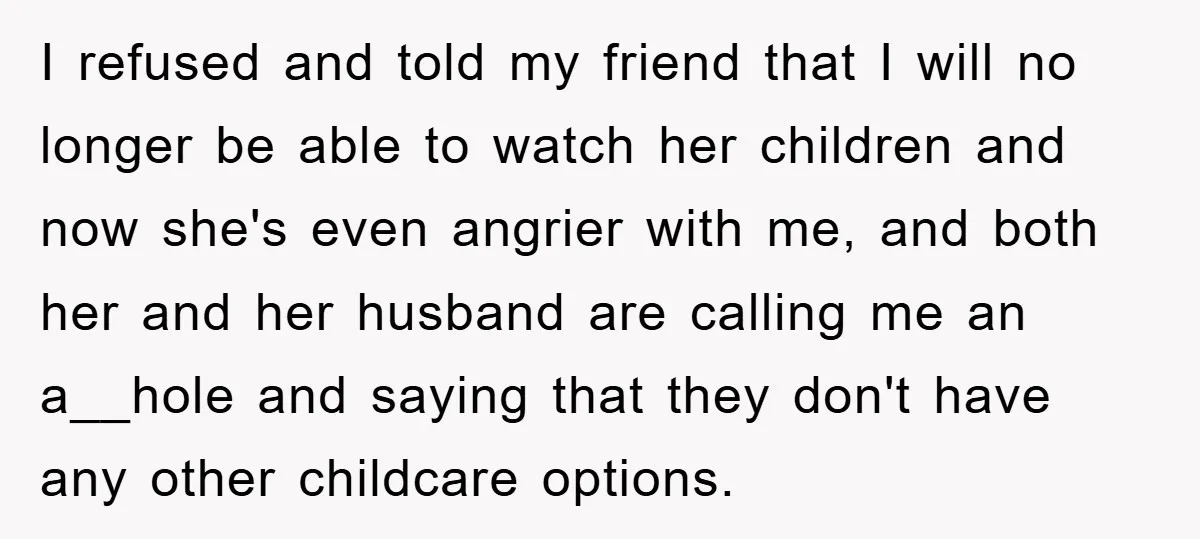 Free Childcare, Accused Of Starving Kids With Veggie Food I refused and told my friend that I will no longer be able to watch her children and now she's even angrier with me, and both her and her husband...